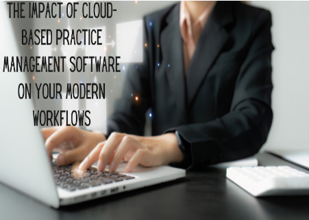 The Impact of Cloud-Based Practice Management Software on Your Modern Workflows